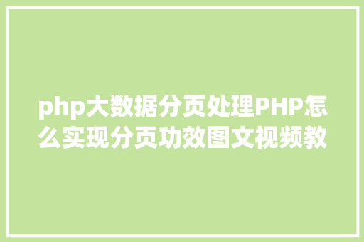 php大数据分页处理PHP怎么实现分页功效图文视频教程 Java