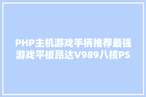 PHP主机游戏手柄推荐最强游戏平板昂达V989八核PSP游戏视频 Java