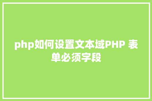 php如何设置文本域PHP 表单必须字段 SQL