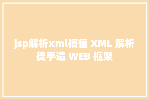 jsp解析xml搞懂 XML 解析徒手造 WEB 框架