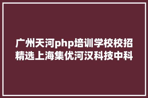 广州天河php培训学校校招精选上海集优河汉科技中科慧眼草花互动收集珍重网宁波九院等名企精选1210 Node.js