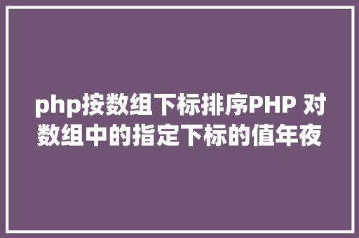 php按数组下标排序PHP 对数组中的指定下标的值年夜小进行排序jsonencode应用留意 Vue.js