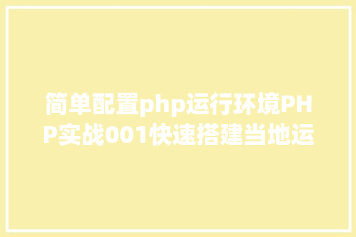 简单配置php运行环境PHP实战001快速搭建当地运行情况绿色免安装 RESTful API