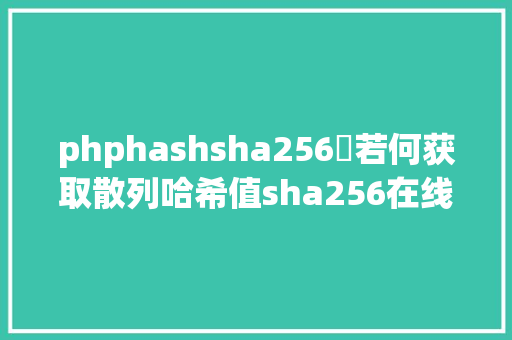 phphashsha256​若何获取散列哈希值sha256在线生成对象这一个就够用