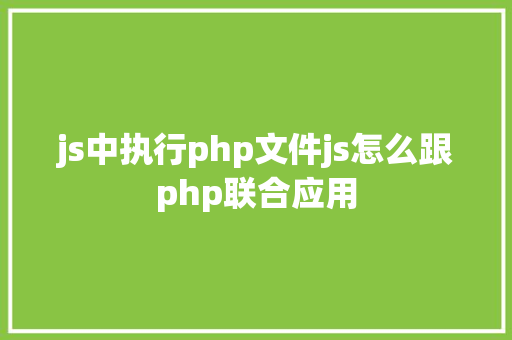 js中执行php文件js怎么跟php联合应用 Java