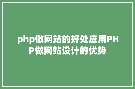 php做网站的好处应用PHP做网站设计的优势