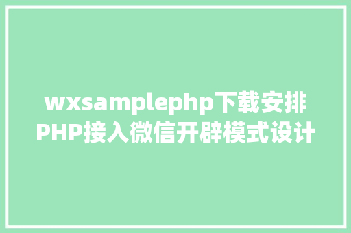 wxsamplephp下载安排PHP接入微信开辟模式设计思绪 Bootstrap