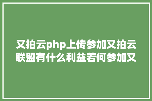 又拍云php上传参加又拍云联盟有什么利益若何参加又拍云联盟