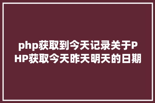 php获取到今天记录关于PHP获取今天昨天明天的日期 HTML