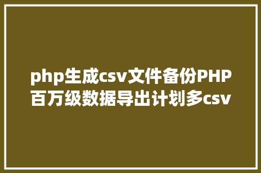 php生成csv文件备份PHP百万级数据导出计划多csv文件紧缩实例讲授 AJAX