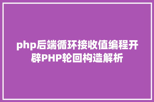 php后端循环接收值编程开辟PHP轮回构造解析