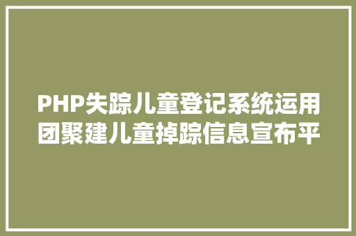 PHP失踪儿童登记系统运用团聚建儿童掉踪信息宣布平台中国愿无偿供给技巧支撑