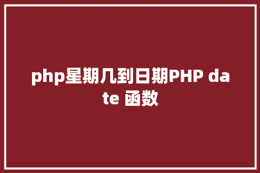 php星期几到日期PHP date 函数 AJAX