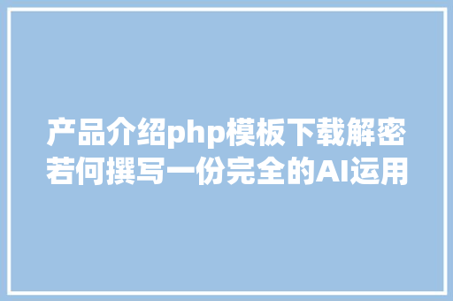 产品介绍php模板下载解密若何撰写一份完全的AI运用产物需求文档一产物配景与定位 Webpack