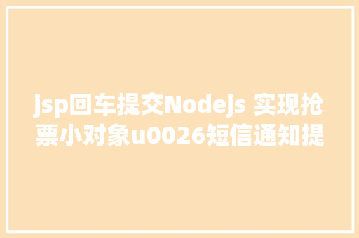 jsp回车提交Nodejs 实现抢票小对象u0026短信通知提示上干货 Python