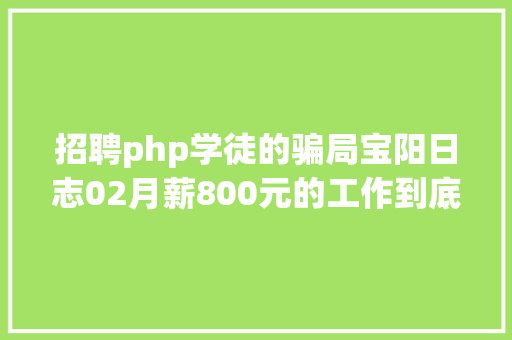 招聘php学徒的骗局宝阳日志02月薪800元的工作到底值不值得去 Java