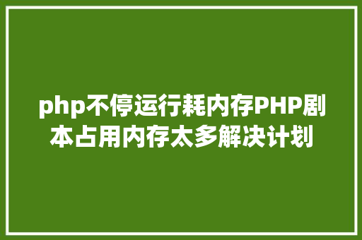 php不停运行耗内存PHP剧本占用内存太多解决计划 Angular