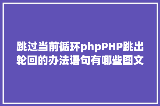 跳过当前循环phpPHP跳出轮回的办法语句有哪些图文视频教程 AJAX