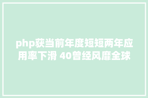 php获当前年度短短两年应用率下滑 40曾经风靡全球的 PHP 为何逐渐掉去优势 PHP