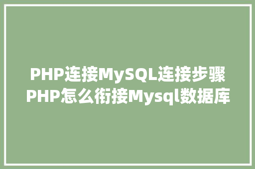 PHP连接MySQL连接步骤PHP怎么衔接Mysql数据库 Docker