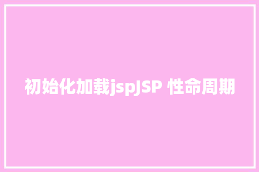 初始化加载jspJSP 性命周期