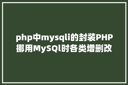 php中mysqli的封装PHP挪用MySQl时各类增删改查封装函数离别繁琐 CSS