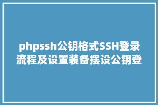 phpssh公钥格式SSH登录流程及设置装备摆设公钥登录 Java