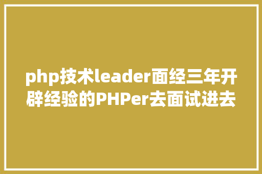 php技术leader面经三年开辟经验的PHPer去面试进去5分钟就出来了 Bootstrap