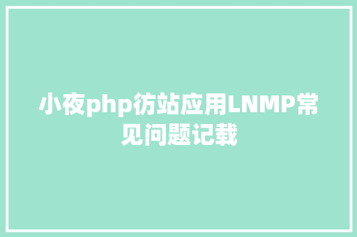 小夜php彷站应用LNMP常见问题记载 Docker