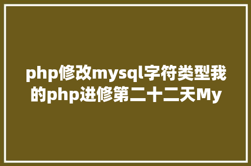 php修改mysql字符类型我的php进修第二十二天MySQL增删改查基本操作 Docker