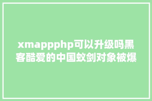 xmappphp可以升级吗黑客酷爱的中国蚁剑对象被爆出XSSRCE破绽 Ruby