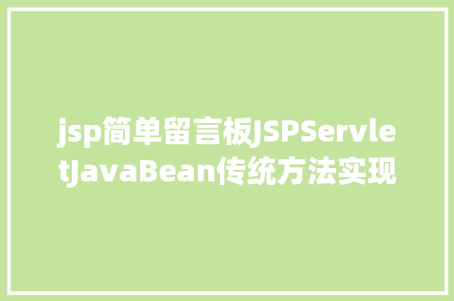 jsp简单留言板JSPServletJavaBean传统方法实现简略单纯留言板制造注册登录留言