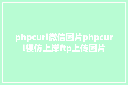 phpcurl微信图片phpcurl模仿上岸ftp上传图片 AJAX