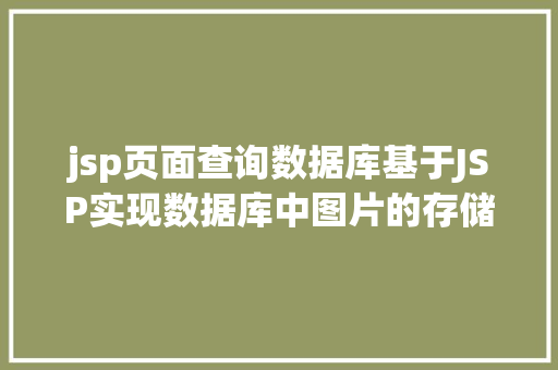 jsp页面查询数据库基于JSP实现数据库中图片的存储与显示