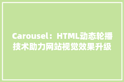 Carousel：HTML动态轮播技术助力网站视觉效果升级_html的carousel HTML