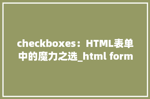 checkboxes：HTML表单中的魔力之选_html form checkbox HTML