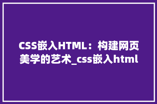 CSS嵌入HTML：构建网页美学的艺术_css嵌入html方式 HTML