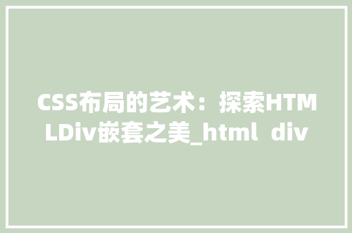 CSS布局的艺术：探索HTMLDiv嵌套之美_html  div嵌套时怎么使用css HTML