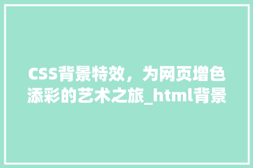 CSS背景特效，为网页增色添彩的艺术之旅_html背景特效代码css HTML