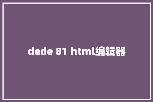 dede 81 html编辑器 HTML