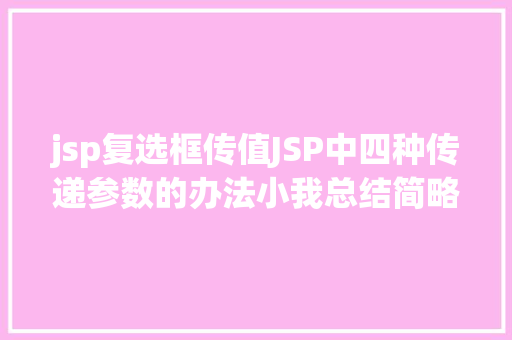 jsp复选框传值JSP中四种传递参数的办法小我总结简略适用