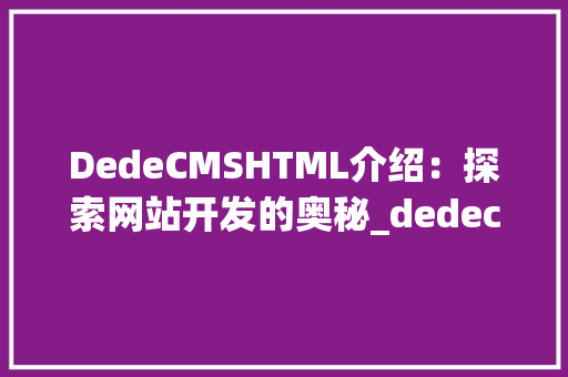 DedeCMSHTML介绍：探索网站开发的奥秘_dedecms html判断