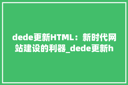 dede更新HTML：新时代网站建设的利器_dede更新html