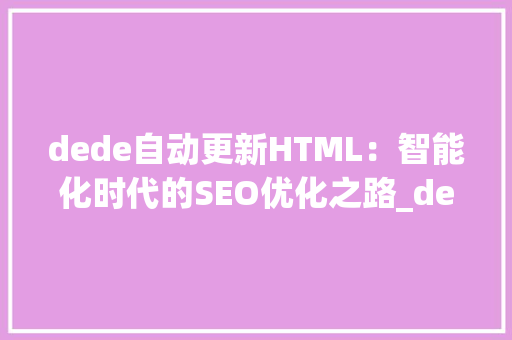 dede自动更新HTML：智能化时代的SEO优化之路_dede 自动更新html HTML