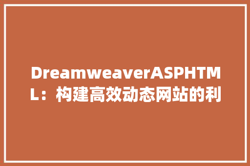 DreamweaverASPHTML：构建高效动态网站的利器_dreamweaver asp html关系