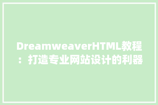 DreamweaverHTML教程：打造专业网站设计的利器_dreamweaver html教程