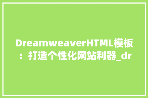 DreamweaverHTML模板：打造个性化网站利器_dreamweaver html模板教程