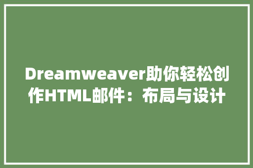 Dreamweaver助你轻松创作HTML邮件：布局与设计的艺术_dreamweaver怎样写html邮件