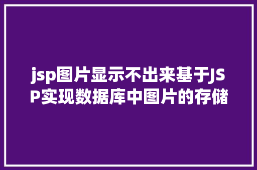 jsp图片显示不出来基于JSP实现数据库中图片的存储与显示