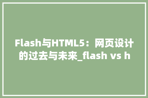 Flash与HTML5：网页设计的过去与未来_flash vs html5网页设计欣赏 HTML